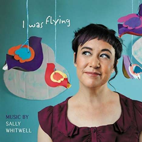 Sally Whitwell (geb. 1974): Instrumentalstücke &amp; Lieder "I was flying", CD