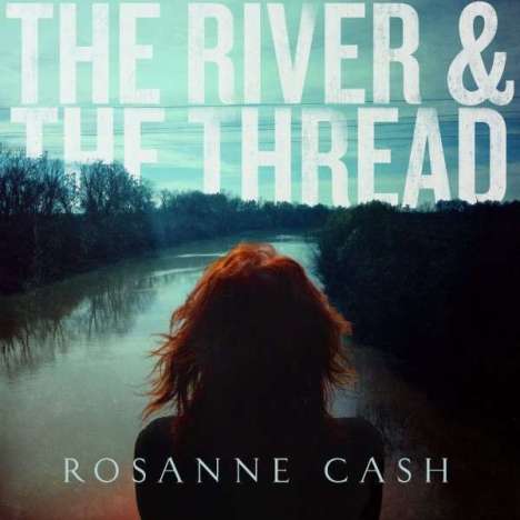 Rosanne Cash: The River &amp; The Thread, LP