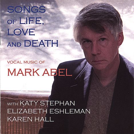 Mark Abel (geb. 1948): Lieder "Songs of Life, Love And Death", CD
