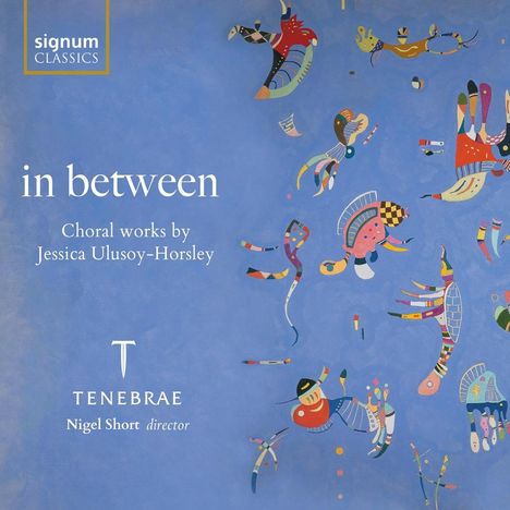 „In between. Choral works by Jessica Ulusoy-Horsley. TENEBRAE Nigel Short director.“ Bunte abstrakte Formen auf Blau.