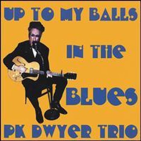 Pk Trio Dwyer: Up To My Balls In Blues, CD
