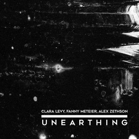 "CLARA LEVY, FANNY METEIER, ALEX ZETHSON UNEARTHING" steht auf abstraktem, kratzigem Schwarz-Weiß-Hintergrund.