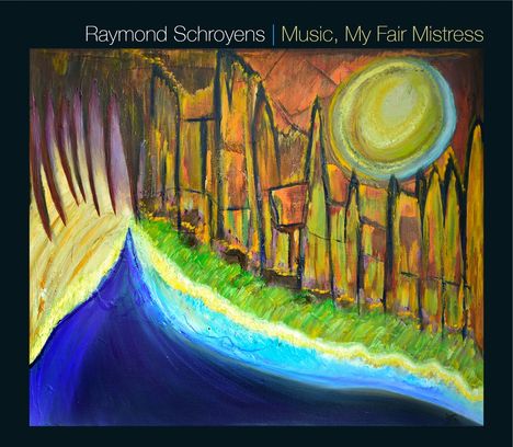 Raymond Schroyens (geb. 1933): Lieder &amp; Klavierwerke "Music, My Fair Mistress", CD