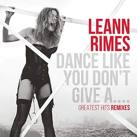 LeAnn Rimes: Dance Like You Don't Give A...Greatest Remixes, CD