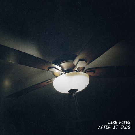 Text: "LIKE ROSES AFTER IT ENDS". Ein Deckenventilator mit fünf Flügeln und einem zentralen Licht leuchtet schwach.