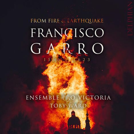 "FROM FIRE & EARTHQUAKE, FRANCISCO GARRO 1556 - 1623, ENSEMBLE PRO VICTORIA, TOBY WARD, DELPHIAN" vor Flammensilhouette.