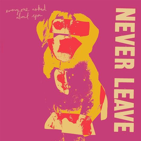 "NEVER LEAVE" steht groß senkrecht. Oben links steht "everyone asked about you". Abstrakte Illustration in Gelb und Rot.