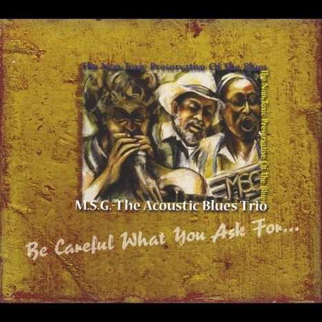 M.S.G.-The Acoustic Blues Trio: Be Careful What You Ask For, CD