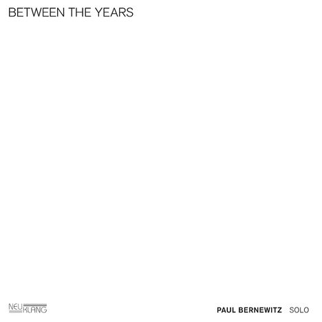 „BETWEEN THE YEARS“, „PAUL BERNEWITZ SOLO“, Logo „NEU KLANG“; minimalistisch, viel Weißraum.