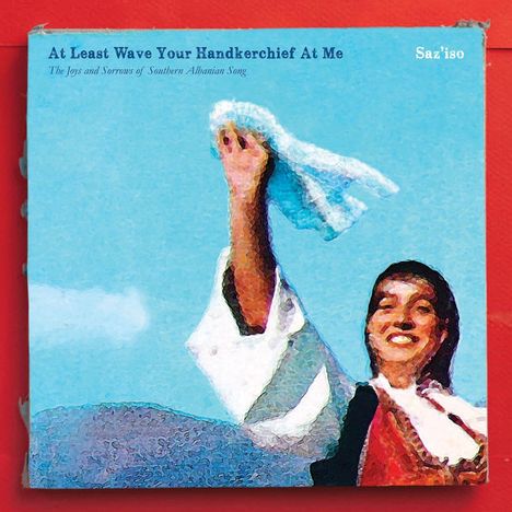 Saz'iso: At Least Wave Your Handkerchief At Me - The Joys And Sorrows Of Southern Albanian Song (180g), LP