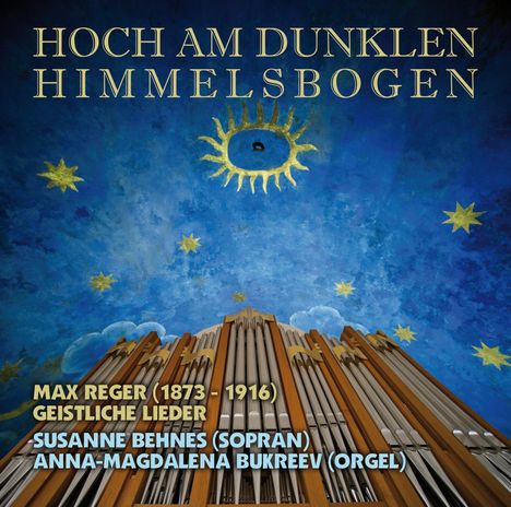 Text: "HOCH AM DUNKLEN HIMMELSBÖGEN. Max Reger (1873-1916) Geistliche Lieder. Susanne Behnes (Sopran), Anna-Magdalena Bukreev (Orgel)." Eine Orgel vor blauem, sternenübersätem Himmel.