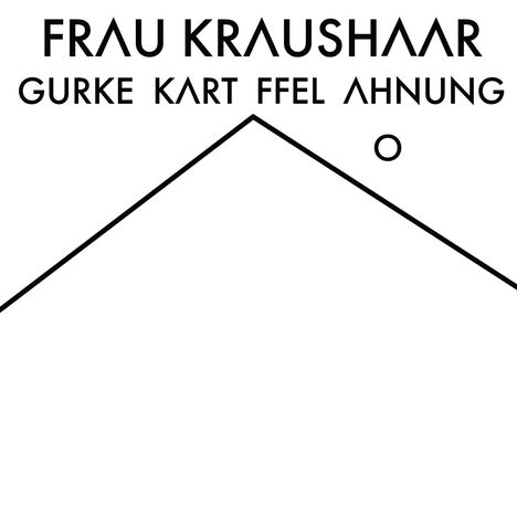 Text: "FRAU KRAUSHAAR, GURKE KART FFEL AHNUNG". Eine abstrakte, geometrische Form aus geraden Linien.