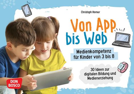 Christoph Horner: Von App bis Web. Medienkompetenz für Kinder von 3 bis 8, Diverse