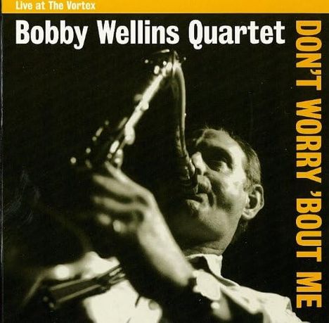 Bobby Wellins (1936-2016): Don't Worry 'Bout Me. Live At The Vortex, CD