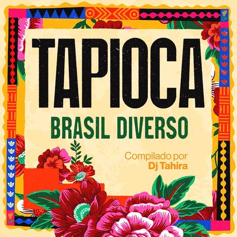 "TAPIOCA BRASIL DIVERSO Compilado por Dj Tahira" in großen Buchstaben, umgeben von bunten Blumen und Mustern.