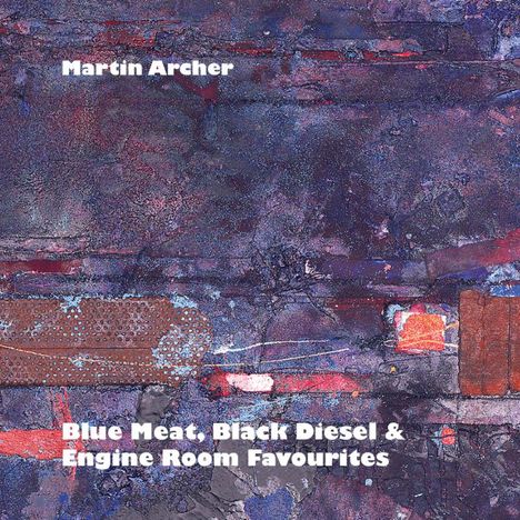 Martin Archer (geb. 1957): Blue Meat, Black Diesel &amp; Engine Room Favourites, CD