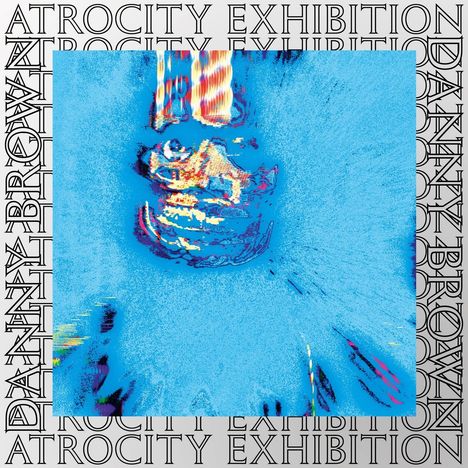 Das Bild zeigt "ATROCITY EXHIBITION" und "DANNY BROWN". Eine abstrakte, verzerrte Figur in Blautönen dominiert die Mitte.