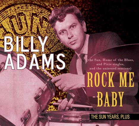 Billy Adams: Rock Me Baby - The Sun Years, plus (the Sun, Home of the Blues, and Pixie singles, and the unissued sessions), CD