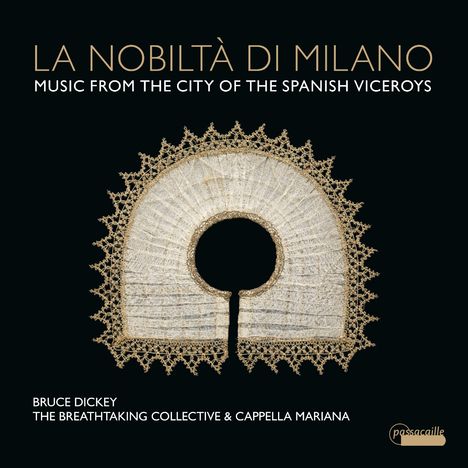 Text: "LA NOBILTÀ DI MILANO. MUSIC FROM THE CITY OF THE SPANISH VICEROYS. BRUCE DICKEY. THE BREATHTAKING COLLECTIVE & CAPPELLA MARIANA."  
Illustration: Verzierter Halskragen auf dunklem Hintergrund.
