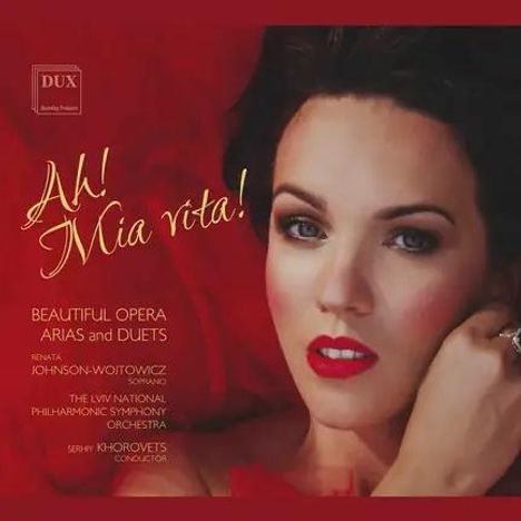 Ah! Mia vita! Beautiful Opera Arias and Duets. Renata Johnson-Wojtowicz, Sopran. Orchesterdirigat von Serhiy Khorovets.