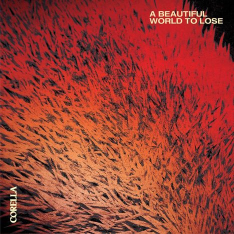 Text: „A BEAUTIFUL WORLD TO LOSE“ und „CORELLA“. 

Illustration mit abstraktem, rot-orangenem Muster.