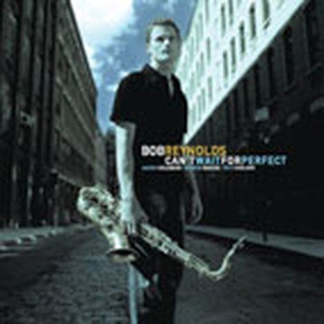 Bob Reynolds (Sax): Can't Wait For Perfect, CD