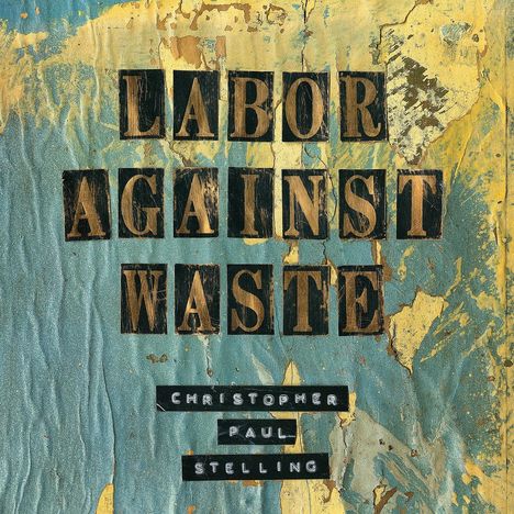 Christopher Paul Stelling: Labor Against Waste, CD