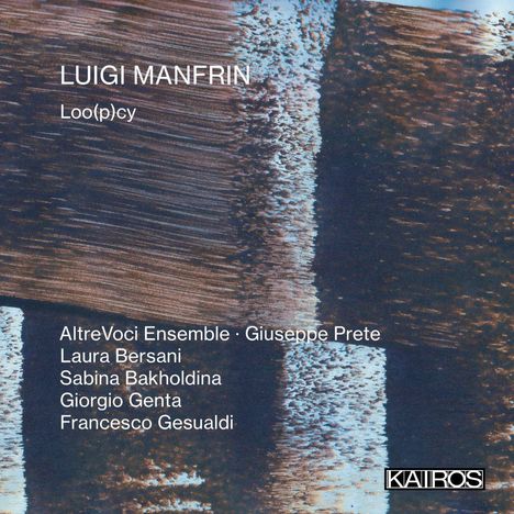 "LUIGI MANFRIN, Loo(p)cy, AltreVoci Ensemble · Giuseppe Prete, Laura Bersani, Sabina Bakholdina, Giorgio Genta, Francesco Gesualdi." 

Hintergrund: Abstrakte Textur in Blau- und Brauntönen mit Kairos-Logo.