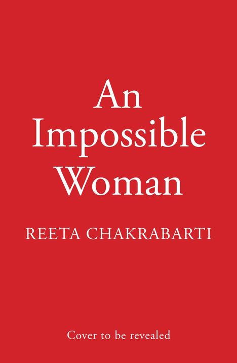 "An Impossible Woman", Reeta Chakrabarti, "Cover to be revealed". Roter Hintergrund, weiße Schrift.