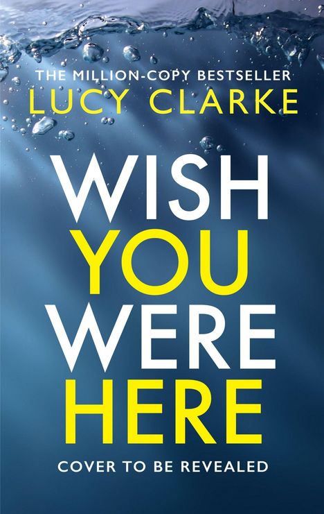 Text: "The Million-Copy Bestseller Lucy Clarke Wish You Were Here Cover to Be Revealed." Blasen unter Wasser.