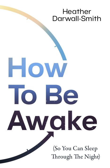 Heather Darwall-Smith: How to Be Awake (So You Can Sleep Through the Night), Buch