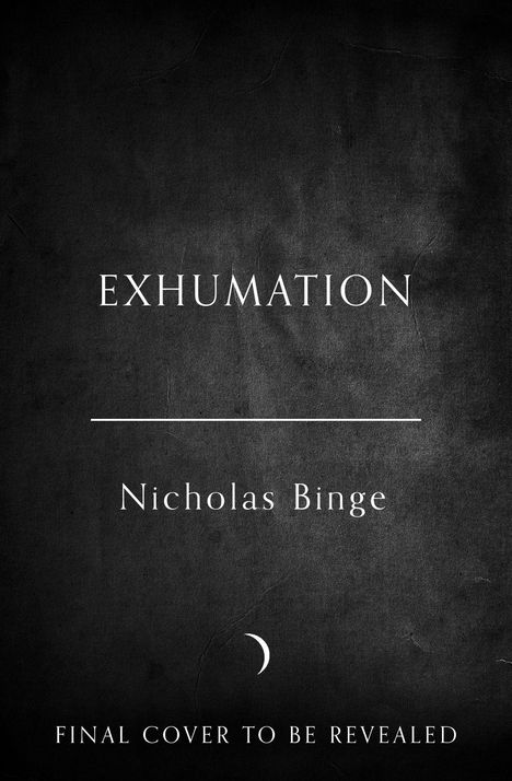 „EXHUMATION“, „Nicholas Binge“, „FINAL COVER TO BE REVEALED“ auf dunklem Hintergrund mit kleinem Halbmond-Symbol darunter.