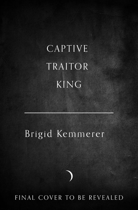 „CAPTIVE TRAITOR KING“, Brigid Kemmerer. „FINAL COVER TO BE REVEALED“, auf schwarzem Hintergrund.