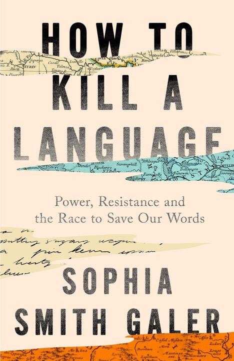 Text: "HOW TO KILL A LANGUAGE", "Power, Resistance and the Race to Save Our Words", "SOPHIA SMITH GALER". Kartenfragmente im Hintergrund.
