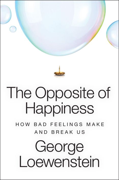 "The Opposite of Happiness: How Bad Feelings Make and Break Us. George Loewenstein." Große Seifenblasen und Reißzwecken.