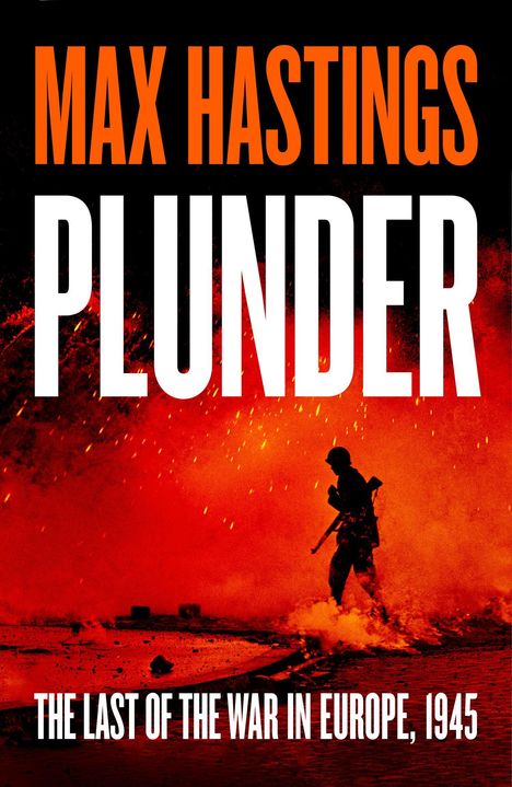 "MAX HASTINGS PLUNDER: THE LAST OF THE WAR IN EUROPE, 1945." Silhouette eines Soldaten vor einem roten, feurigen Hintergrund.