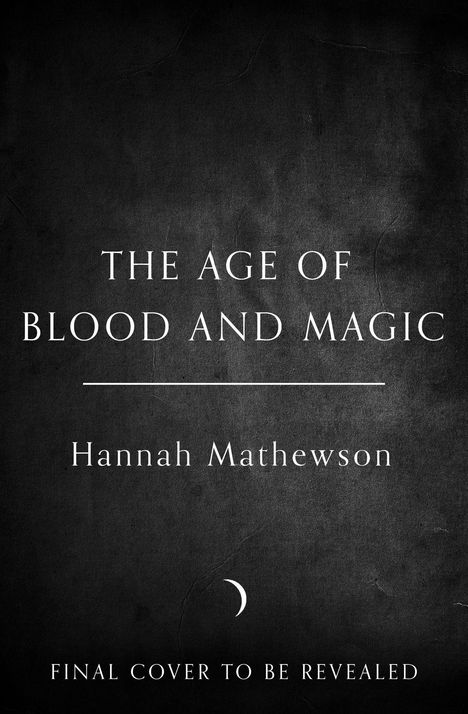Text: "The Age of Blood and Magic. Hannah Mathewson. Final cover to be revealed." Schwarzer Hintergrund, weißer Text.