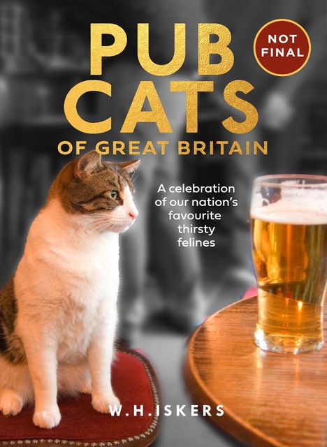 Text: “PUB CATS OF GREAT BRITAIN. A celebration of our nation’s favourite thirsty felines. NOT FINAL. W.H. ISKERS.” Eine Katze sitzt neben einem Glas Bier auf einem Tisch.