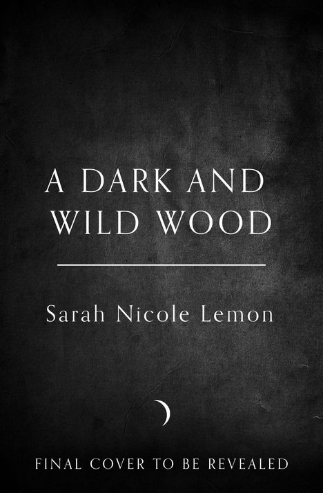 Titel: "A Dark and Wild Wood". Autorin: Sarah Nicole Lemon. Text unten: "Final cover to be revealed". Hintergrund: Dunkel. Mond-Symbol.