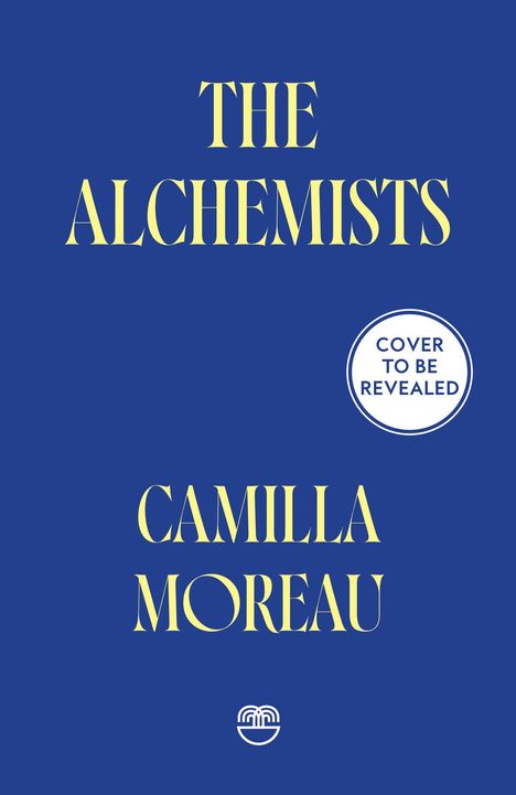 Text: "THE ALCHEMISTS", "COVER TO BE REVEALED", "CAMILLA MOREAU". Blaues Cover, gelbe Schrift, Logo unten.