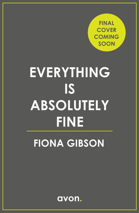"EVERYTHING IS ABSOLUTELY FINE" steht in Weiß auf Grau. Oben ein gelber Kreis: "FINAL COVER COMING SOON". Unten "FIONA GIBSON".