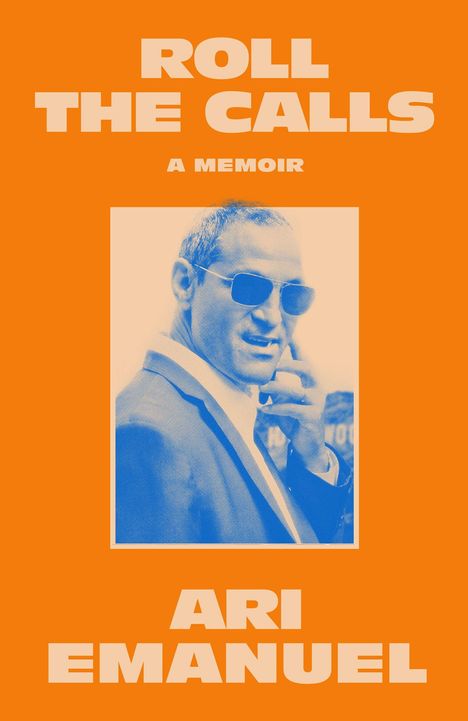 "ROLL THE CALLS", "A MEMOIR", "ARI EMANUEL". Porträt eines Mannes in Anzug und Sonnenbrille auf orangefarbenem Hintergrund.
