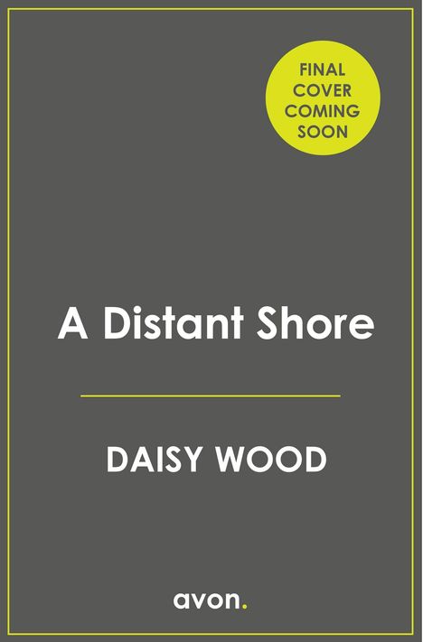 FINAL COVER COMING SOON. "A Distant Shore" von Daisy Wood. Verlag: avon. Grauer Hintergrund, gelber Kreis.