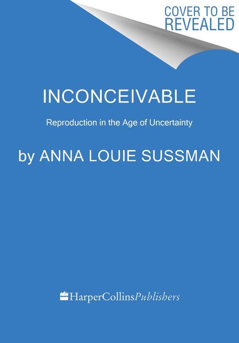 Buchcover: "INCONCEIVABLE: Reproduction in the Age of Uncertainty" von Anna Louie Sussman. Oben Text "Cover to be revealed".
