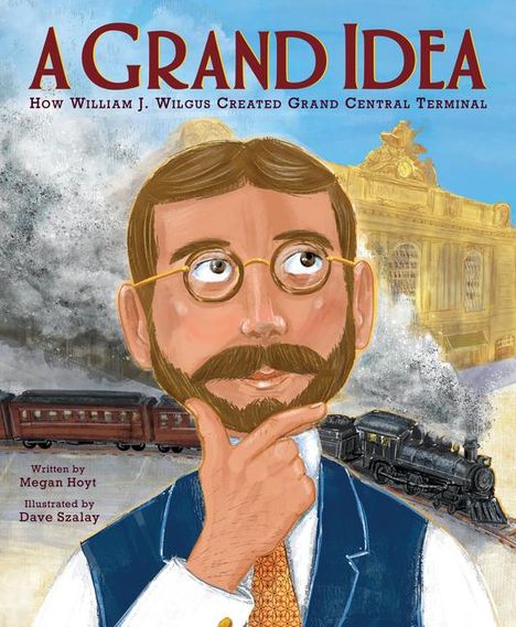 Megan Hoyt: A Grand Idea: How William J. Wilgus Created Grand Central Terminal, Buch