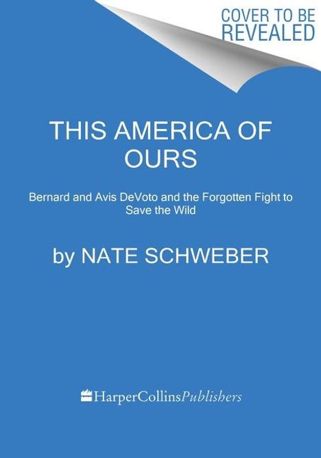 Nate Schweber: This America of Ours: Bernard and Avis Devoto and the Forgotten Fight to Save the Wild, Buch