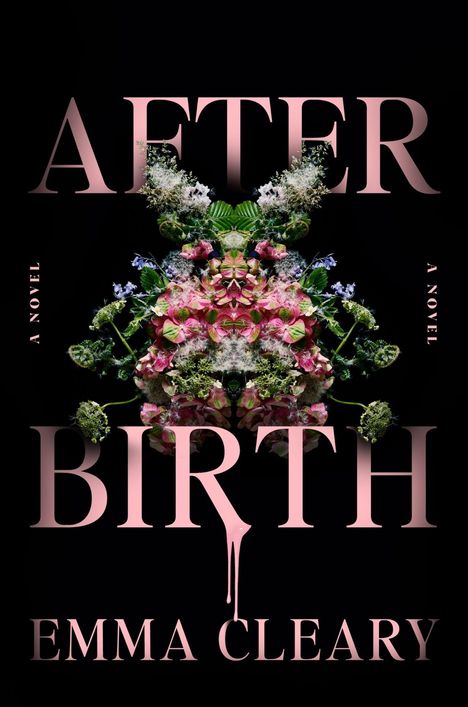 „AFTER BIRTH, A NOVEL, EMMA CLEARY“ in rosafarbenen Buchstaben. Symmetrische Blumenanordnung auf schwarzem Hintergrund.