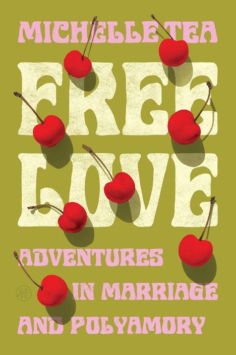 Auf grünem Hintergrund steht in großen Buchstaben: "Michelle Tea Free Love Adventures in Marriage and Polyamory" mit roten Kirschen.