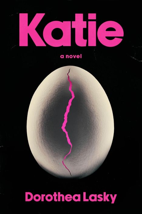 „Katie, a novel, Dorothea Lasky“ steht in Pink auf Schwarz. Ein gesprungenes Ei ist darunter sichtbar.