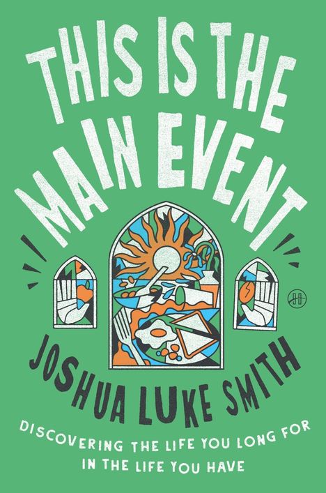 "THIS IS THE MAIN EVENT. JOSHUA LUKE SMITH. DISCOVERING THE LIFE YOU LONG FOR IN THE LIFE YOU HAVE." Illustration mit bunter Szene.